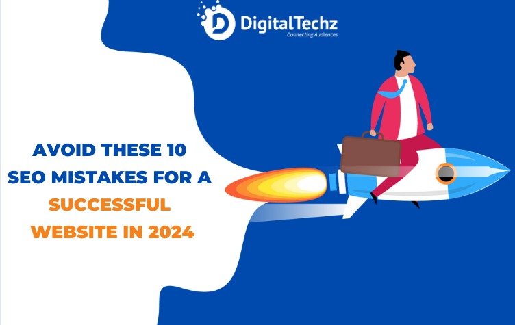 avoid these 10 SEO mistakes for a successful website in 2024 - digitaltechz - digital marketing and software development company in india